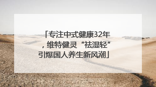 专注中式健康32年，维特健灵“祛湿轻”引爆国人养生新风潮