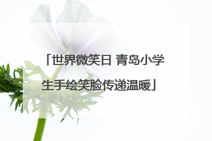 世界微笑日 青岛小学生手绘笑脸传递温暖
