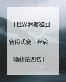 世界滑板巡回赛街式赛：崔宸曦获第四名