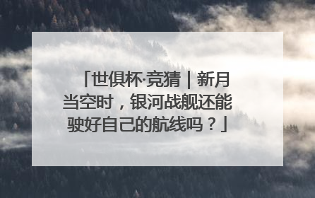 世俱杯·竞猜｜新月当空时，银河战舰还能驶好自己的航线吗？