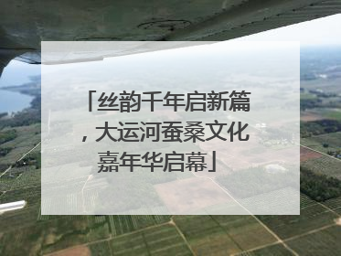 丝韵千年启新篇，大运河蚕桑文化嘉年华启幕