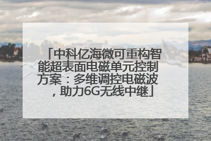 中科亿海微可重构智能超表面电磁单元控制方案：多维调控电磁波，助力6G无线中继