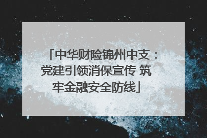 中华财险锦州中支：党建引领消保宣传 筑牢金融安全防线