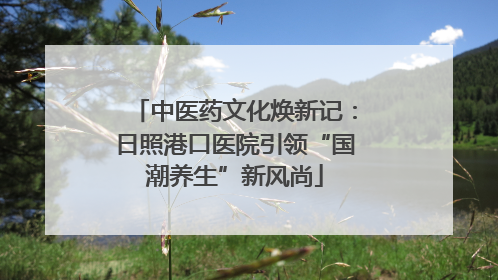 中医药文化焕新记：日照港口医院引领“国潮养生”新风尚
