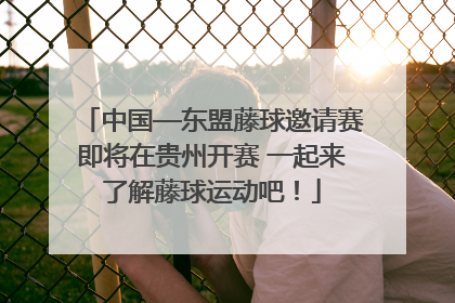中国—东盟藤球邀请赛即将在贵州开赛 一起来了解藤球运动吧！