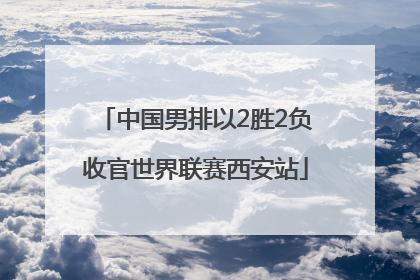 中国男排以2胜2负收官世界联赛西安站