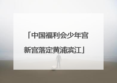 中国福利会少年宫新宫落定黄浦滨江