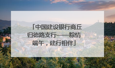 中国建设银行商丘归德路支行——粽情端午，建行相伴