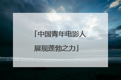 中国青年电影人展现蓬勃之力