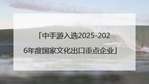 中手游入选2025-2026年度国家文化出口重点企业