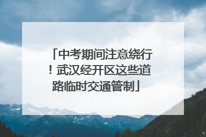 中考期间注意绕行！武汉经开区这些道路临时交通管制