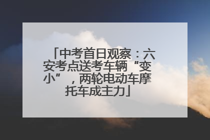 中考首日观察：六安考点送考车辆“变小”，两轮电动车摩托车成主力
