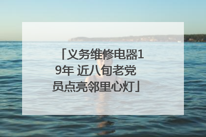 义务维修电器19年 近八旬老党员点亮邻里心灯