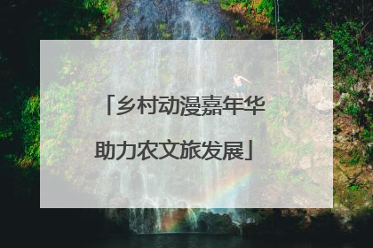 乡村动漫嘉年华助力农文旅发展