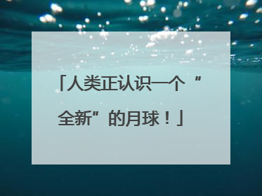 人类正认识一个“全新”的月球！