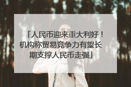 人民币迎来重大利好！机构称贸易竞争力有望长期支撑人民币走强