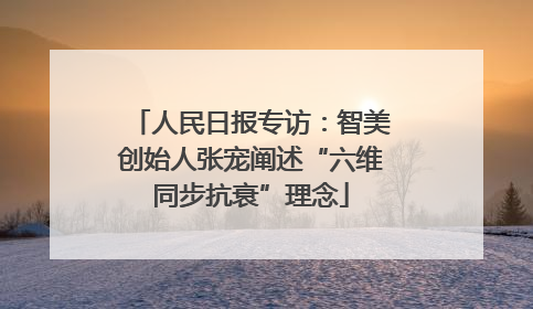 人民日报专访：智美创始人张宠阐述“六维同步抗衰”理念