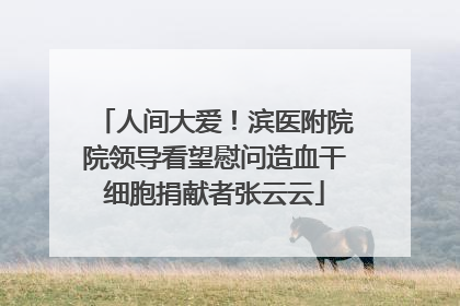 人间大爱！滨医附院院领导看望慰问造血干细胞捐献者张云云