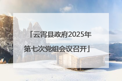 云霄县政府2025年第七次党组会议召开