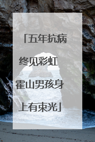 五年抗病终见彩虹 霍山男孩身上有束光