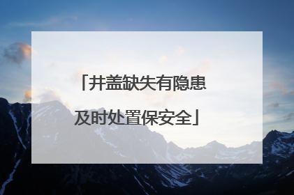 井盖缺失有隐患 及时处置保安全