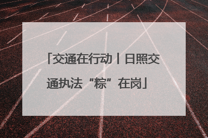 交通在行动丨日照交通执法“粽”在岗