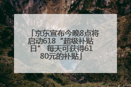 京东宣布今晚8点将启动618“超级补贴日” 每天可获得6180元的补贴