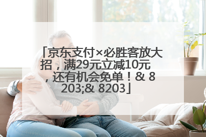 京东支付×必胜客放大招，满29元立减10元，还有机会免单！& 8203;& 8203