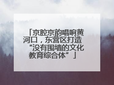 京腔京韵唱响黄河口，东营区打造“没有围墙的文化教育综合体”