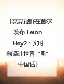 亮亮视野在首尔发布 Leion Hey2：实时翻译让世界“听”中国话