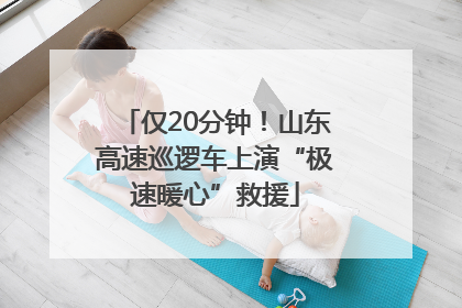 仅20分钟！山东高速巡逻车上演“极速暖心”救援
