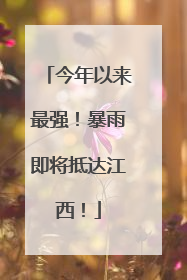今年以来最强！暴雨即将抵达江西！