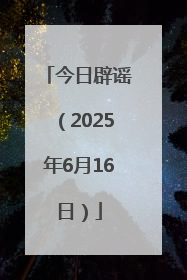 今日辟谣（2025年6月16日）