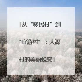 从“移民村”到“宜游村”：大源村的美丽蜕变