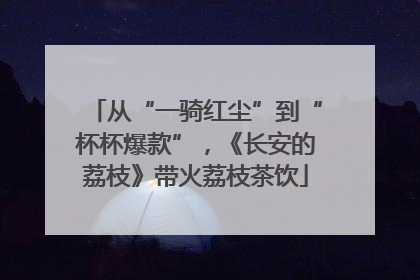 从“一骑红尘”到“杯杯爆款”，《长安的荔枝》带火荔枝茶饮