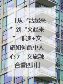 从“活起来”到“火起来” 非遗+文旅如何戳中人心？｜文旅融合看四川