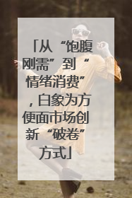 从“饱腹刚需”到“情绪消费”，白象为方便面市场创新“破卷”方式
