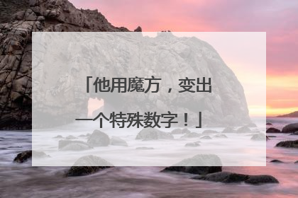 他用魔方，变出一个特殊数字！