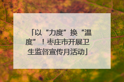 以“力度”换“温度”！枣庄市开展卫生监督宣传月活动