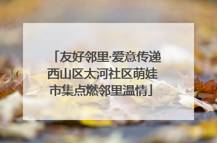 友好邻里·爱意传递 西山区太河社区萌娃市集点燃邻里温情