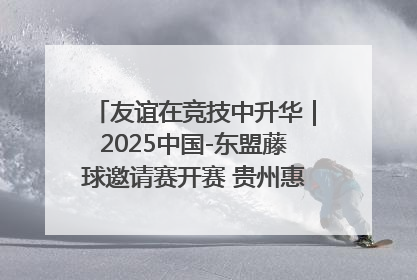 友谊在竞技中升华｜2025中国-东盟藤球邀请赛开赛 贵州惠水燃动“空中芭蕾”