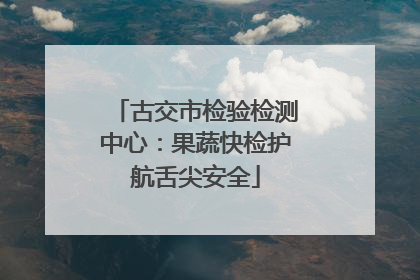 古交市检验检测中心：果蔬快检护航舌尖安全