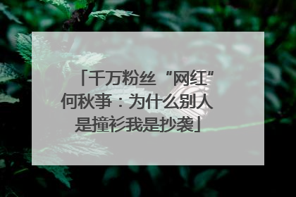 千万粉丝“网红”何秋亊：为什么别人是撞衫我是抄袭
