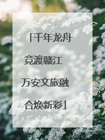 千年龙舟竞渡赣江 万安文旅融合焕新彩