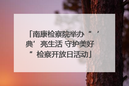 南康检察院举办“‘典’亮生活 守护美好”检察开放日活动