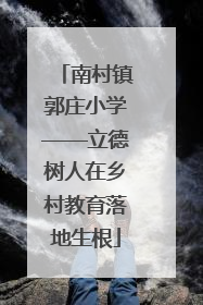 南村镇郭庄小学——立德树人在乡村教育落地生根