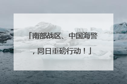 南部战区、中国海警，同日重磅行动！