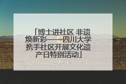 博士进社区 非遗焕新彩——四川大学携手社区开展文化遗产日特别活动