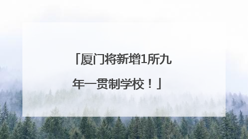 厦门将新增1所九年一贯制学校！