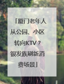 厦门老年人从公园、小区转向KTV？银发族刷新消费场景